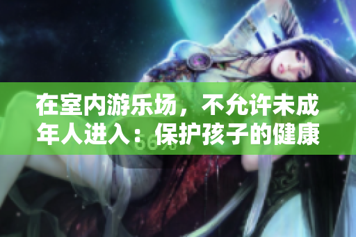 在室內(nèi)游樂場(chǎng)，不允許未成年人進(jìn)入：保護(hù)孩子的健康和安全