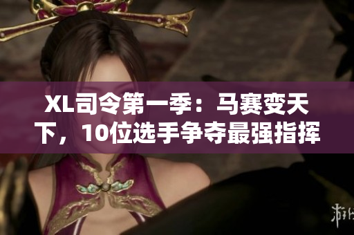 XL司令第一季：馬賽變天下，10位選手爭奪最強(qiáng)指揮官！