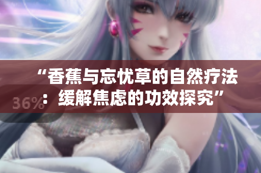 “香蕉與忘憂草的自然療法：緩解焦慮的功效探究”