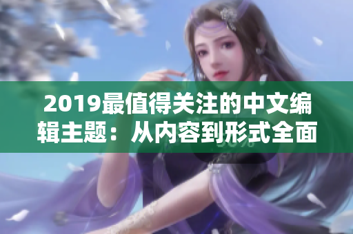 2019最值得關(guān)注的中文編輯主題：從內(nèi)容到形式全面升級(jí)