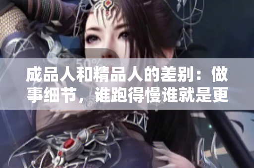 成品人和精品人的差別：做事細(xì)節(jié)，誰(shuí)跑得慢誰(shuí)就是更快的