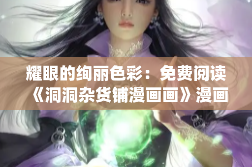 耀眼的絢麗色彩：免費(fèi)閱讀《洞洞雜貨鋪漫畫(huà)畫(huà)》漫畫(huà)(1)