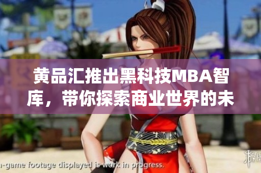 黃品匯推出黑科技MBA智庫，帶你探索商業(yè)世界的未來發(fā)展(1)
