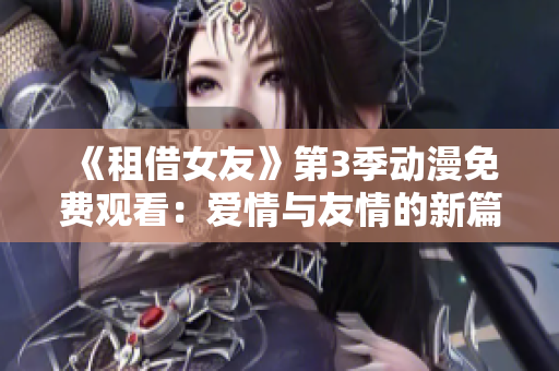 《租借女友》第3季動(dòng)漫免費(fèi)觀看：愛情與友情的新篇章