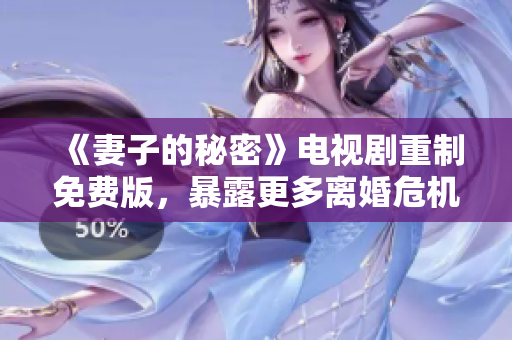 《妻子的秘密》電視劇重制免費版，暴露更多離婚危機？