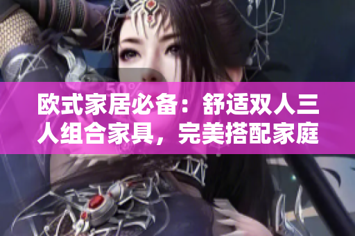 歐式家居必備：舒適雙人三人組合家具，完美搭配家庭空間
