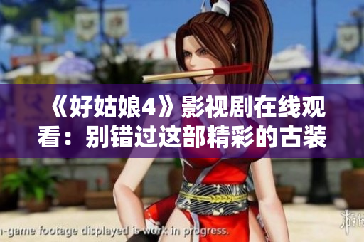 《好姑娘4》影視劇在線觀看：別錯(cuò)過這部精彩的古裝愛情劇