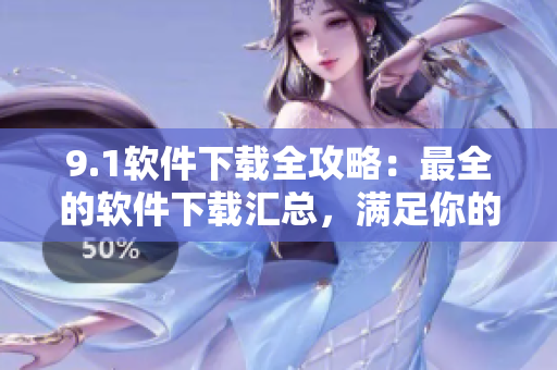 9.1軟件下載全攻略：最全的軟件下載匯總，滿足你的所有需求