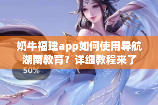 奶牛福建app如何使用導航湖南教育？詳細教程來了