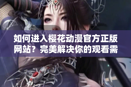 如何進(jìn)入櫻花動(dòng)漫官方正版網(wǎng)站？完美解決你的觀看需求！