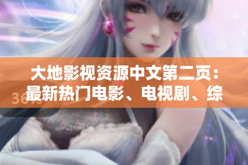 大地影視資源中文第二頁(yè)：最新熱門(mén)電影、電視劇、綜藝節(jié)目推薦分享