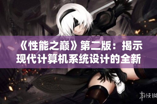 《性能之巔》第二版：揭示現(xiàn)代計(jì)算機(jī)系統(tǒng)設(shè)計(jì)的全新篇章