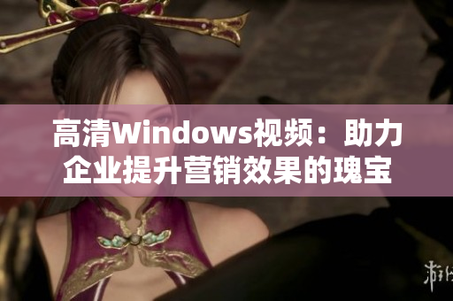 高清Windows視頻：助力企業(yè)提升營銷效果的瑰寶