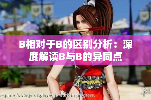 B相對于B的區(qū)別分析：深度解讀B與B的異同點