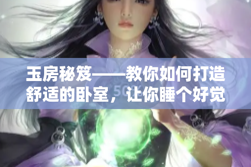 玉房秘笈——教你如何打造舒適的臥室，讓你睡個(gè)好覺
