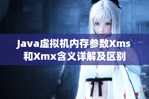Java虛擬機(jī)內(nèi)存參數(shù)Xms和Xmx含義詳解及區(qū)別