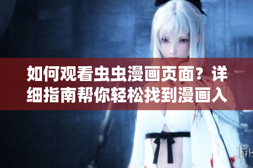 如何觀看蟲蟲漫畫頁面？詳細(xì)指南幫你輕松找到漫畫入口！