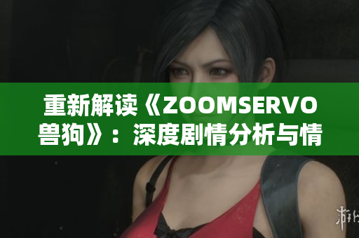重新解讀《ZOOMSERVO獸狗》：深度劇情分析與情感觸及