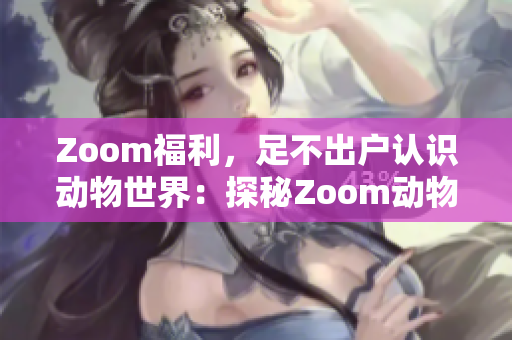 Zoom福利，足不出戶認識動物世界：探秘Zoom動物人