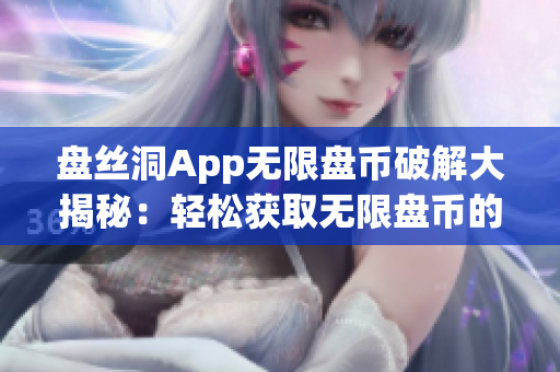 盤絲洞App無限盤幣破解大揭秘：輕松獲取無限盤幣的秘密方法！(1)