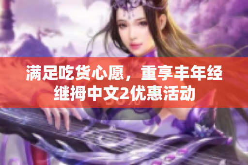 滿足吃貨心愿，重享豐年經(jīng)繼拇中文2優(yōu)惠活動