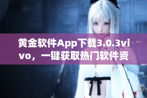 黃金軟件App下載3.0.3vivo，一鍵獲取熱門軟件資源