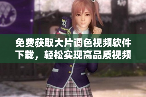 免費(fèi)獲取大片調(diào)色視頻軟件下載，輕松實(shí)現(xiàn)高品質(zhì)視頻調(diào)色