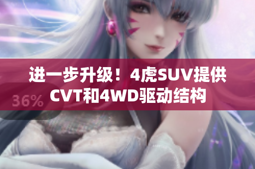 進(jìn)一步升級(jí)！4虎SUV提供CVT和4WD驅(qū)動(dòng)結(jié)構(gòu)
