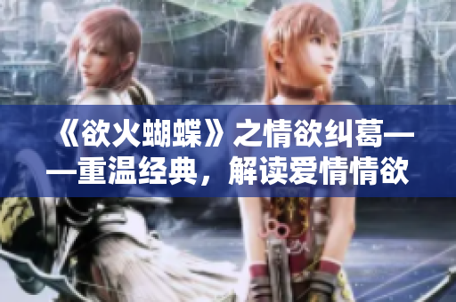 《欲火蝴蝶》之情欲糾葛——重溫經(jīng)典，解讀愛情情欲