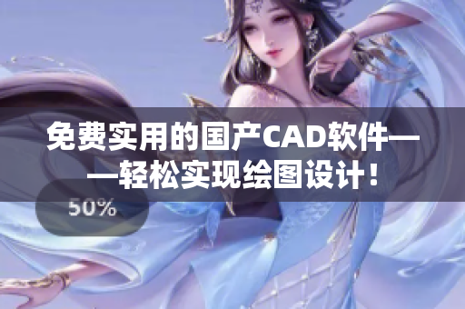 免費實用的國產(chǎn)CAD軟件——輕松實現(xiàn)繪圖設(shè)計！