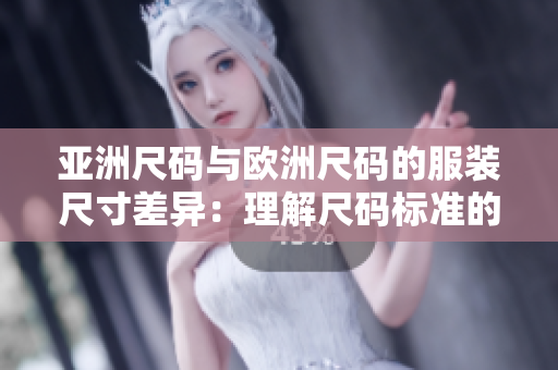 亞洲尺碼與歐洲尺碼的服裝尺寸差異：理解尺碼標準的含義