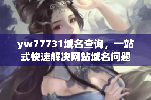 yw77731域名查詢，一站式快速解決網(wǎng)站域名問題