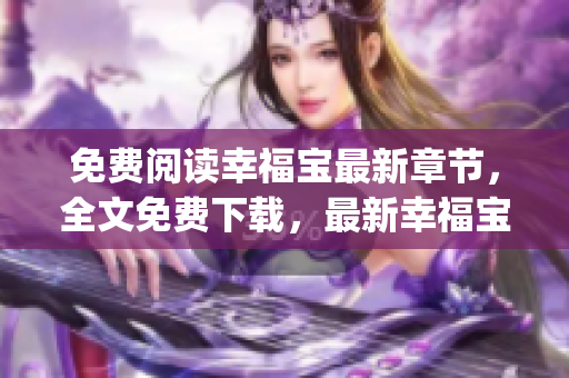 免費閱讀幸福寶最新章節(jié)，全文免費下載，最新幸福寶章節(jié)一鍵閱讀(1)