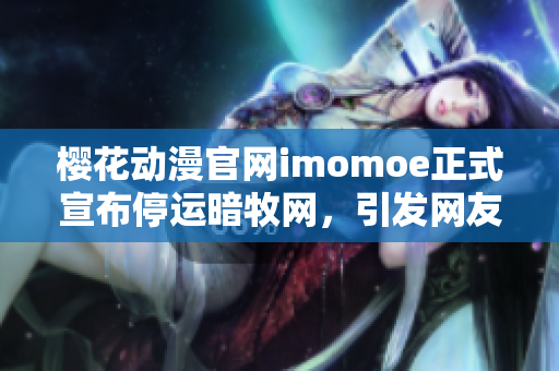 櫻花動漫官網(wǎng)imomoe正式宣布停運暗牧網(wǎng)，引發(fā)網(wǎng)友熱議