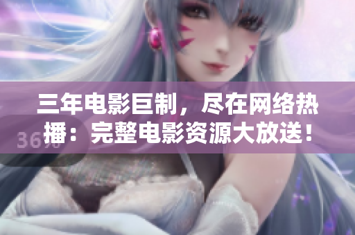 三年電影巨制，盡在網(wǎng)絡(luò)熱播：完整電影資源大放送！