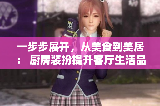 一步步展開(kāi)，從美食到美居： 廚房裝扮提升客廳生活品質(zhì)