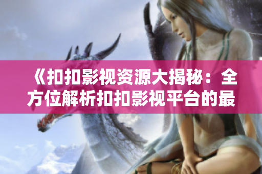 《扣扣影視資源大揭秘：全方位解析扣扣影視平臺(tái)的最新資源信息》
