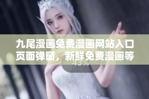 九尾漫畫(huà)免費(fèi)漫畫(huà)網(wǎng)站入口頁(yè)面彈窗，新鮮免費(fèi)漫畫(huà)等你來(lái)讀