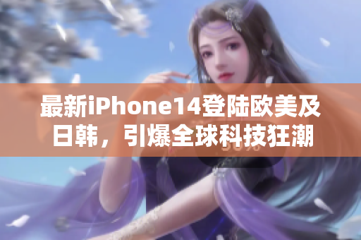 最新iPhone14登陸歐美及日韓，引爆全球科技狂潮