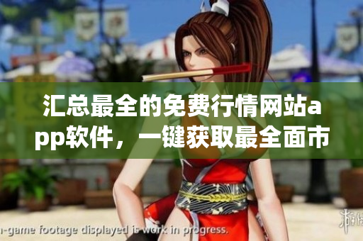 匯總最全的免費行情網(wǎng)站app軟件，一鍵獲取最全面市場資訊！
