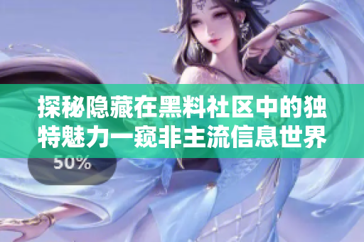 探秘隱藏在黑料社區(qū)中的獨(dú)特魅力一窺非主流信息世界