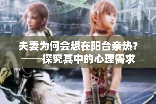夫妻為何會想在陽臺親熱？──探究其中的心理需求