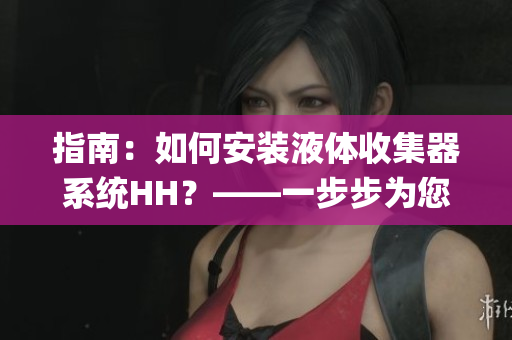指南：如何安裝液體收集器系統(tǒng)HH？——一步步為您解讀(1)