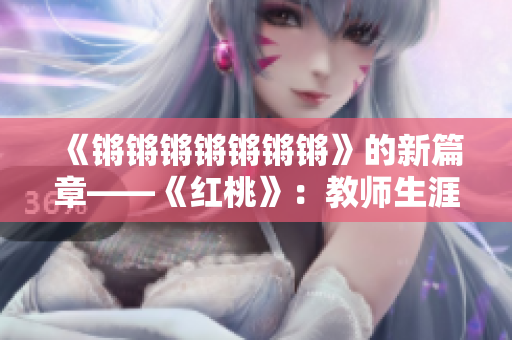 《鏘鏘鏘鏘鏘鏘鏘》的新篇章——《紅桃》：教師生涯與愛(ài)情抉擇