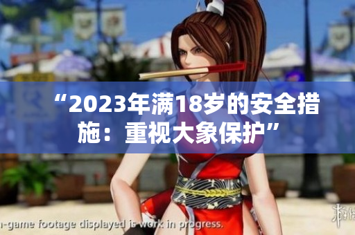 “2023年滿18歲的安全措施：重視大象保護(hù)”