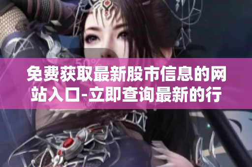 免費獲取最新股市信息的網(wǎng)站入口-立即查詢最新的行情數(shù)據(jù)
