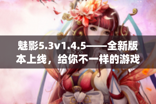 魅影5.3v1.4.5——全新版本上線，給你不一樣的游戲體驗(yàn)！(1)