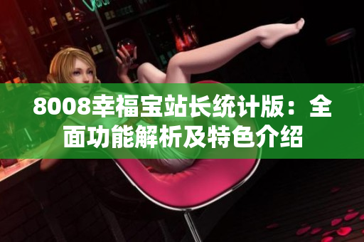 8008幸福寶站長(zhǎng)統(tǒng)計(jì)版：全面功能解析及特色介紹