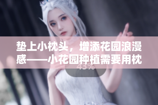 墊上小枕頭，增添花園浪漫感——小花園種植需要用枕頭墊嗎？
