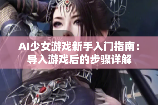 AI少女游戲新手入門指南：導(dǎo)入游戲后的步驟詳解